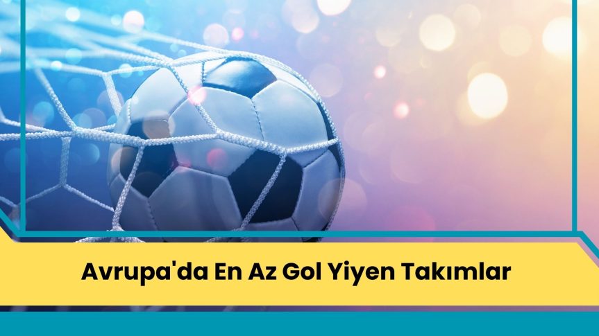 Avrupa’da En Az Gol Yiyen Takımlar