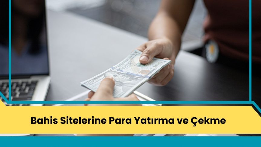 Bahis Sitelerine Para Yatırma ve Çekme; Tüm Detaylar