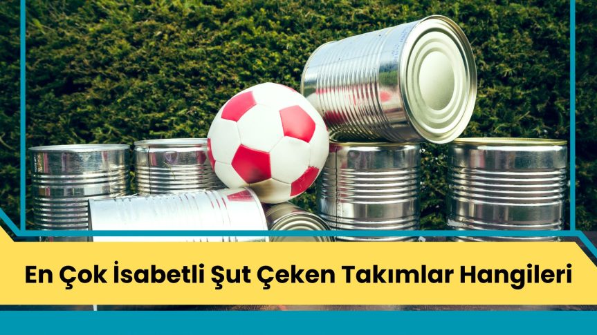 En Çok İsabetli Şut Çeken Takımlar Hangileri?